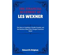 THE FINANCIAL BLUEPRINT OF LES WEXNER: The Story of Ambition, Wealth, Scandal, and the Business Mind That Changed American Retail