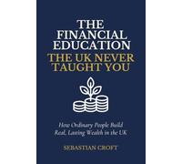 The Financial Education The UK Never Taught You: How Ordinary People Build Real, Lasting Wealth in the UK