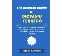 The Financial Empire of Giovanni Ferrero: How a reserved Italian businessman reshaped global taste, led in silence, and outpaced louder rivals across industries (The Minds That Built Wealth)