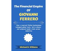 The Financial Empire of Giovanni Ferrero: How a reserved Italian businessman reshaped global taste, led in silence, and outpaced louder rivals across industries (The Minds That Built Wealth)