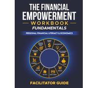 The Financial Empowerment Workbook: Fundamentals - Facilitator Guide: Personal Financial Literacy & Economics