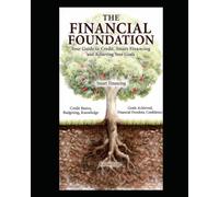 The Financial Foundation Your Guide to Credit, Smart Financing and Achieving Your Goals: Master Your Credit, Make Smart Financial Choices, and Achieve Your Dreams