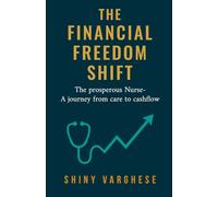 The Financial Freedom Shift: The prosperous Nurse -A journey from care to cashflow