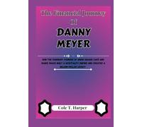 The Financial Journey of Danny Meyer: How the Visionary Founder of Union Square Café and Shake Shack Built a Hospitality Empire and Created a ... (The Financial Rise Of Billionaire Titans)