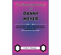 The Financial Journey of Danny Meyer: How the Visionary Founder of Union Square Café and Shake Shack Built a Hospitality Empire and Created a ... (The Financial Rise Of Billionaire Titans)