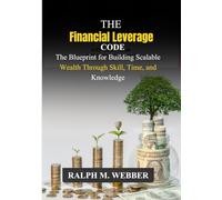 The Financial Leverage Code: The Blueprint for Building Scalable Wealth Through Skill, Time, and Knowledge
