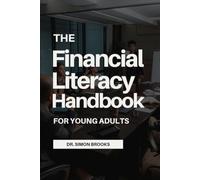 THE FINANCIAL LITERACY HANDBOOK FOR YOUNG ADULTS: A Practical Guide to Budgeting, Saving, Building Credit, Investing, Managing Debt, and Creating Lasting Wealth