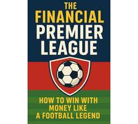 The Financial Premier League: How to Win with Money Like a Football Legend: Master Saving, Spending, and Investing Using the Ultimate Football Strategy Playbook (My Money Episodes)