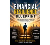 The Financial Resilience Blueprint: Escape the Cost-of-Living Trap, Eliminate Debt, Build Multiple Income Streams, and Create Lasting Financial Security