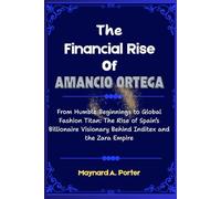 The Financial Rise of Amancio Ortega: From Humble Beginnings to Global Fashion Titan: The Rise of Spain’s Billionaire Visionary Behind Inditex and the Zara Empire
