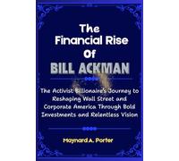 The Financial Rise of Bill Ackman: The Activist Billionaire’s Journey to Reshaping Wall Street and Corporate America Through Bold Investments and ... (The 0.001%: Inside America’s Wealth Empire)