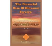 The Financial Rise Of Giovanni Ferrero: A Journey Through Family Legacy - How the Visionary Transformed Ferrero from an Italian Pastry Shop into a $40 ... and Redefining Success in the Modern Food