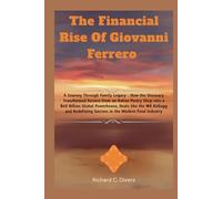 The Financial Rise Of Giovanni Ferrero: A Journey Through Family Legacy - How the Visionary Transformed Ferrero from an Italian Pastry Shop into a $40 ... and Redefining Success in the Modern Food