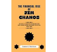 THE FINANCIAL RISE OF JIM CHANOS: The Story of a Relentless Watchdog Who Faced Giants, Endured Hardship, and Changed the Way Wall Street Thinks
