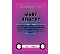 The Financial Rise Of Marc Benioff: The Inspiring Story Of His Ascent to Billionaire Status and How His Leadership and Smart Moves Created a Tech ... (The Financial Rise Of Billionaire Titans)