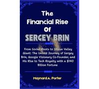 The Financial Rise Of Sergey Brin: From Soviet Roots to Silicon Valley Giant: The Untold Journey of Sergey Brin, Google Visionary Co-Founder, and His ... (The 0.001%: Inside America’s Wealth Empire)