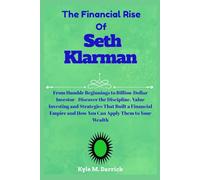The Financial Rise Of Seth Klarman: From Humble Beginnings to Billion-Dollar Investor - Discover the Discipline, Value Investing and Strategies That ... and How You Can Apply Them to Your Wealth
