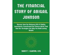 THE FINANCIAL STORY OF ABIGAIL JOHNSON: Discover How the Visionary CEO of Fidelity Investments Transformed the Finance World-And How Her Strategies ... Strategies from the World's Richest Minds)