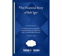 The Financial Story of Bob Iger: The Rise of a Visionary Leader Who Transformed Disney into a Global Media Empire Through Strategic Acquisitions ... Stories of America's Wealthiest Innovators)