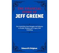 THE FINANCIAL STORY OF JEFF GREENE: The Untold Rise from Struggles and Setbacks to Wealth, Wisdom, and a Legacy Still Unfolding