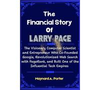 The Financial Story Of Larry Page: The Visionary Computer Scientist and Entrepreneur Who Co-Founded Google, Revolutionized Web Search with PageRank, and Built One of the Influential Tech Empires