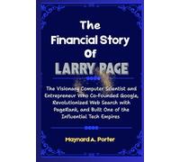 The Financial Story Of Larry Page: The Visionary Computer Scientist and Entrepreneur Who Co-Founded Google, Revolutionized Web Search with PageRank, and Built One of the Influential Tech Empires