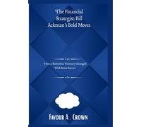 The Financial Strategist: Bill Ackman’s Bold Moves: How a Relentless Visionary Changed Wall Street Forever