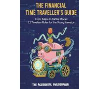 The Financial Time Traveller's Guide: From Tulips to TikTok Stocks: 12 Timeless Rules for the Young Investors