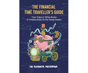 The Financial Time Traveller's Guide: From Tulips to TikTok Stocks: 12 Timeless Rules for the Young Investor