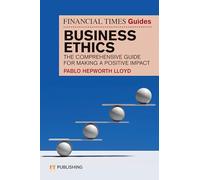 The Financial Times Guide to Business Ethics: The comprehensive guide for making a positive impact (The FT Guides)