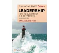 The Financial Times Guide to Leadership: How to build trust and get results (Financial Times Series)