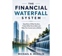 The Financial Waterfall System: Keep More of What You Earn, Protect What You've Built, and Make Your Income Last a Lifetime