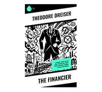 The Financier: A Literary Classic of Wall Street Speculation, Money, Power, and Social Climbing in Gilded Age America