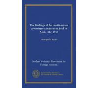 The findings of the continuation committee conferences held in Asia, 1912-1913: arranged by topics