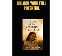 THE FINE ART OF MASTERING SELF-LOVE: “MUST HAVE, From Self-Doubt to Self-Worth: A Journey to Lasting Happiness and Inner Strength - The Ultimate Guide ... Boundaries, and Thriving in Self-Love”