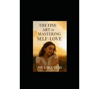 THE FINE ART OF MASTERING SELF-LOVE: “MUST HAVE - The Ultimate Guide For People Healing Old Wounds, Setting Boundaries, and Thriving in Self-Love” THE COMPLETE GUIDE FOR SELF-LOVE
