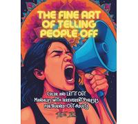 THE FINE ART OF TELLING PEOPLE OFF: Color and Let It Out: Mandalas with Irreverent Phrases for Burned-Out Adults