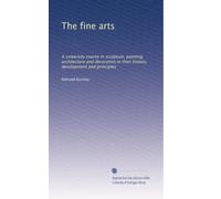 The fine arts: A university course in sculpture, painting, architecture and decoration in their history, development and principles: Volume 4