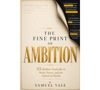 The Fine Print of Ambition: 55 Hidden Tradeoffs of Work, Power, and the American Hustle