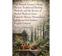 The Finnish Farmer's Home Doctor: Traditional Healing Methods and the Secrets of Herbal Medicine from Finland's History (Suomalaisen talonpojan koti-lääkäri - English Edition)