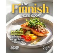The Finnish Home Cook: Experience the Deliciousness of Finnish Cuisine - A European Cuisine Cookbook with 100+ Recipes and Stunning Pictures