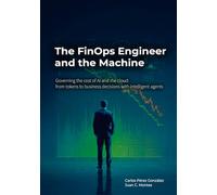 The FinOps Engineer and the Machine: Governing AI and Cloud Costs: From Tokens to Business Decisions with Intelligent Agents (The Professional and the Machine)