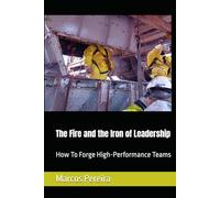 The Fire and the Iron of Leadership: How To Forge High-Performance Teams