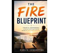 THE FIRE BLUEPRINT: Financial Independence.A Step-by-Step Plan to Quit Before 55