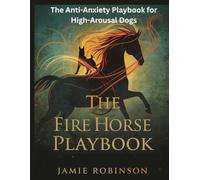 The Fire Horse Playbook: An Anti-Anxiety Guide for High-Arousal Dogs (Canine Behavior)