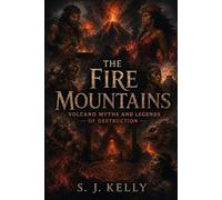 The Fire Mountains: Volcano Myths and Legends of Destruction (S. J. Kelly Mythology & Legends Series)
