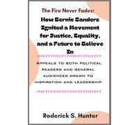 The Fire Never Fades: How Bernie Sanders Ignited a Movement for Justice, Equality, and a Future to Believe in: Appeals to both political readers and ... audiences drawn to inspiration and leadership