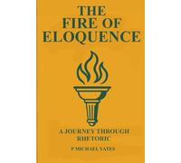 The Fire of Eloquence: A Journey Through Rhetoric (The Art of Knowing)