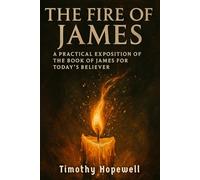 The Fire of James: A Practical Exposition of the Book of James for Today's Believer (The New Testament For Today’s Evangelical Christian)