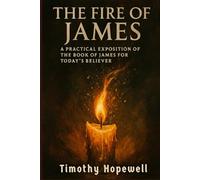 The Fire of James: A Practical Exposition of the Book of James for Today's Believer (The New Testament For Today’s Evangelical Christian)
